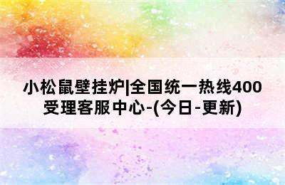 小松鼠壁挂炉|全国统一热线400受理客服中心-(今日-更新)